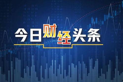 今日财经爆料最新消息,今日热点爆料，揭秘市场新动向